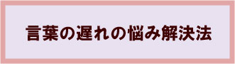 言葉の遅れの悩み解決法